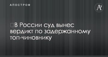 ​У Росії суд виніс вердикт по затриманому топ-чиновнику