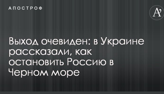 Выход очевиден: в Украине рассказали, как остановить Россию в Черном море