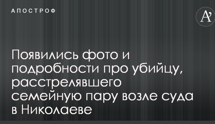 Появились фото и подробности про убийцу, расстрелявшего семейную пару возле суда в Николаеве