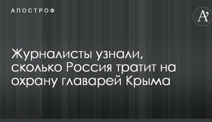 Журналісти дізналися, скільки Росія витрачає на охорону ватажків Криму