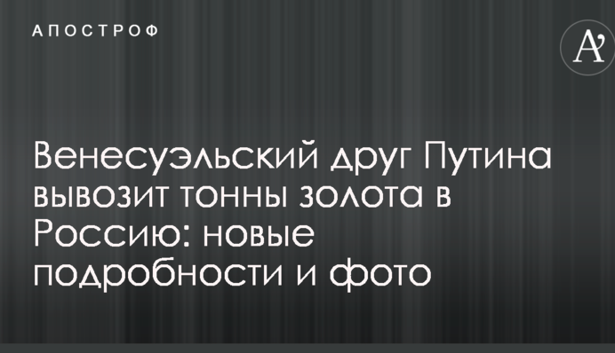 Венесуэльский друг Путина вывозит тонны золота в Россию: новые подробности и фото