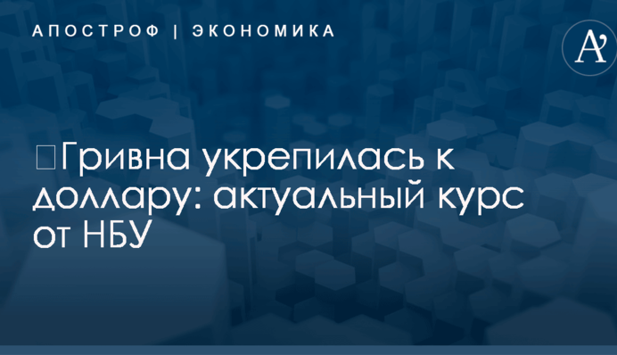 ​Гривна укрепилась к доллару: актуальный курс от НБУ