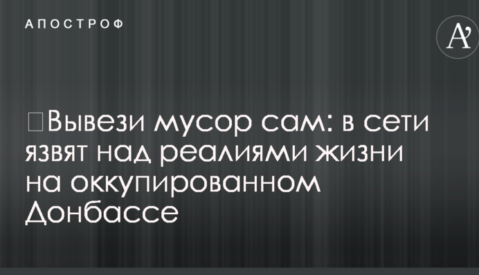 ​Вивези сміття сам: в мережі кепкують над реаліями життя на окупованому Донбасі