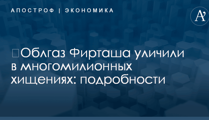 ​Облгаз Фирташа уличили в многомилионных хищениях: подробности