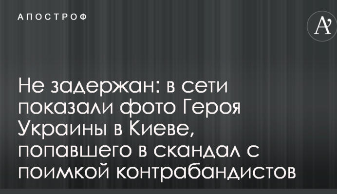 Не задержан: в сети показали фото Героя Украины в Киеве, попавшего в скандал с поимкой контрабандистов
