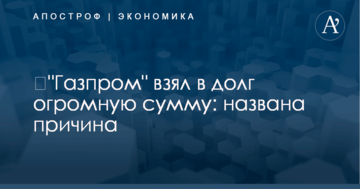 ​"Газпром" взял в долг огромную сумму: названа причина