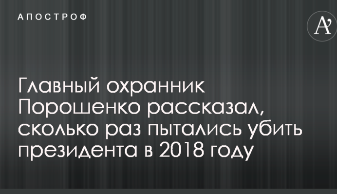 Главный охранник Порошенко рассказал, сколько раз пытались убить президента в 2018 году