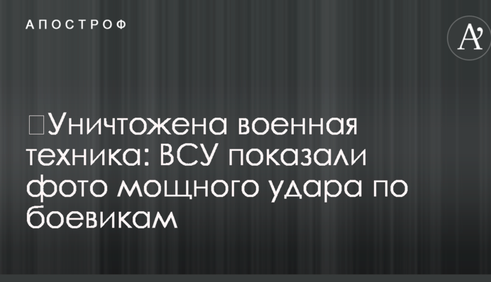 ​Знищено військову техніку: ЗСУ показали фото потужного удару по бойовиках