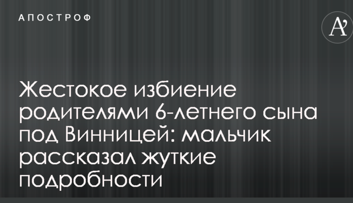 Жорстоке побиття батьками 6-річного сина під Вінницею: хлопчик розповів страшні подробиці