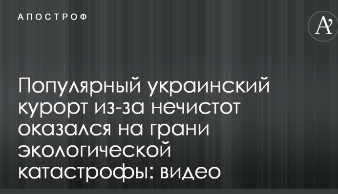 Популярний український курорт через нечистот опинився на межі екологічної катастрофи: відео