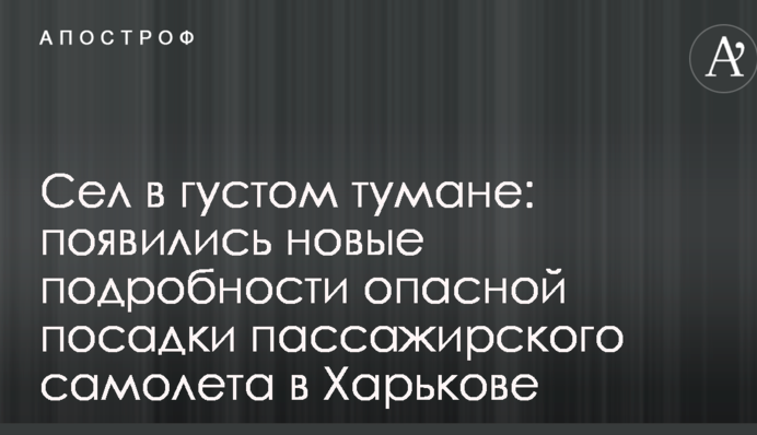 Сів в густому тумані: нові подробиці небезпечної посадки пасажирського літака в Харкові