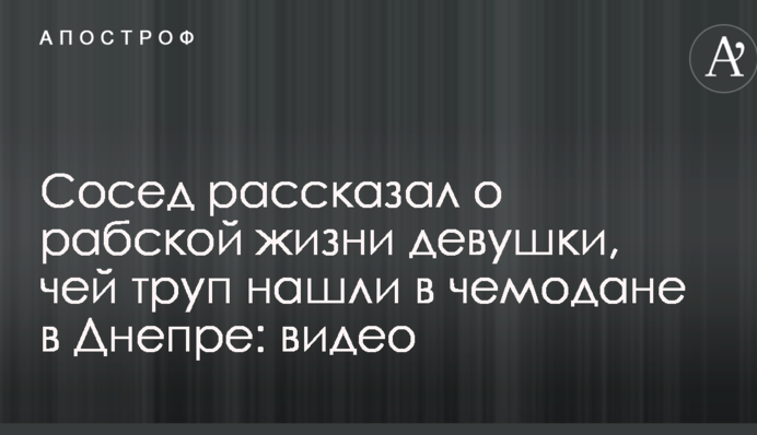 Сусід розповів про рабське життя дівчини, чий труп знайшли у валізі в Дніпрі: відео