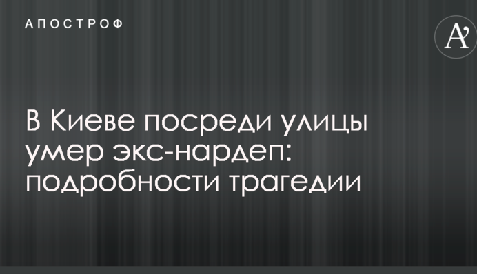 У Києві посеред вулиці помер екс-нардеп: подробиці трагедії