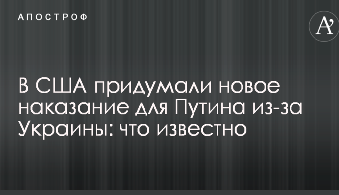 В США придумали новое наказание для Путина из-за Украины: что известно