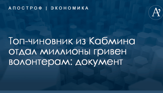 Топ-чиновник из Кабмина отдал миллионы гривен волонтерам: документ