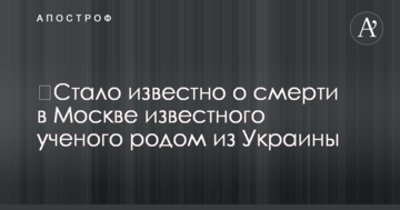 ​Стало відомо про смерть в Москві відомого вченого родом з України