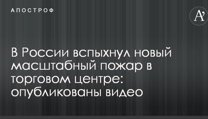В России вспыхнул новый масштабный пожар в торговом центре: опубликованы видео