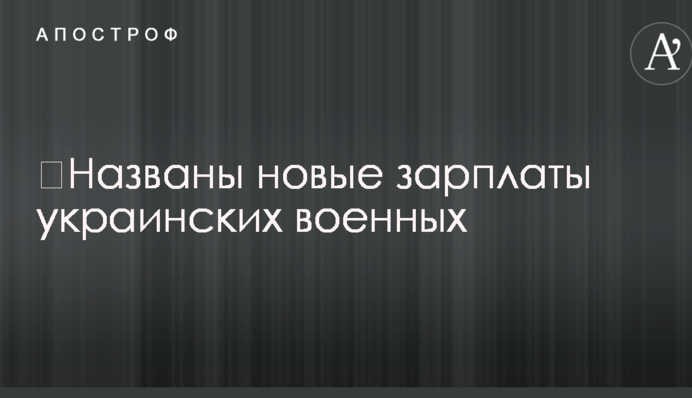 ​Названі нові зарплати українських військових