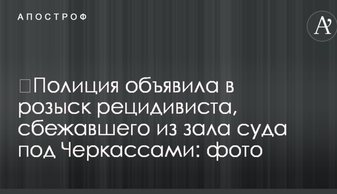 Поліція оголосила в розшук рецидивіста, який втік із залу суду під Черкасами: фото