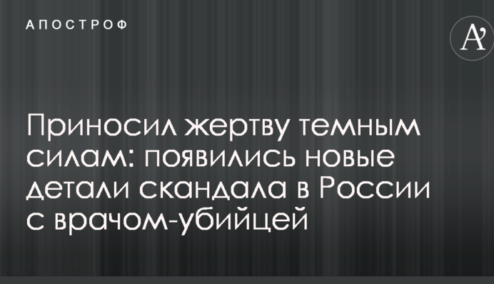 Приносив жертву темним силам: з'явилися нові деталі скандалу в Росії з лікарем-вбивцею
