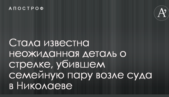 Стала відома несподівана деталь про стрілка, що вбив сімейну пару біля суду в Миколаєві