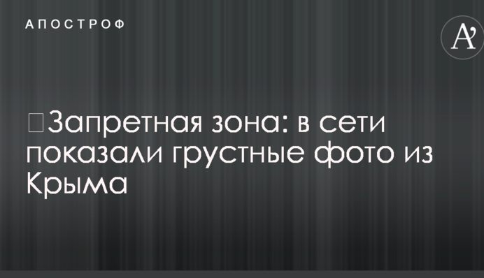 ​Заборонена зона: в мережі показали сумні фото з Криму