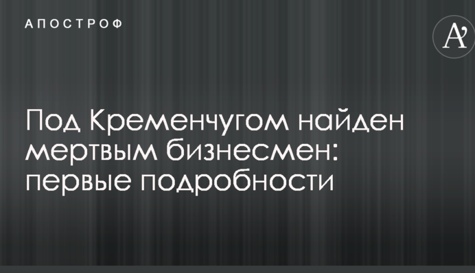 Під Кременчуком знайшли мертвим бізнесмена: перші подробиці