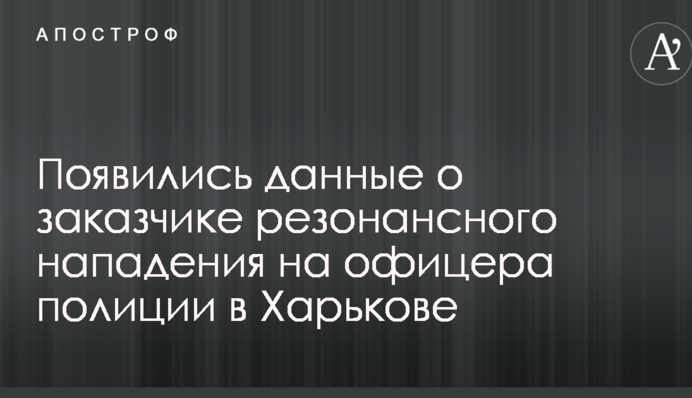 З'явилися дані про замовника резонансного нападу на офіцера поліції в Харкові