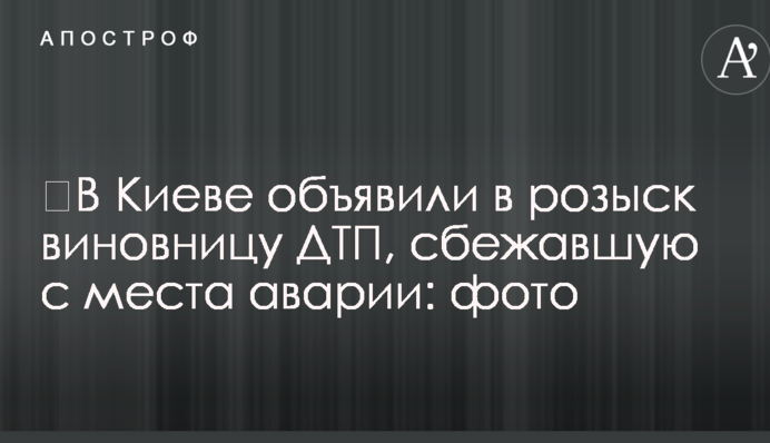 У Києві оголосили в розшук винуватицю ДТП, яка втекла з місця аварії: фото