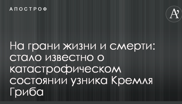 На грани жизни и смерти: стало известно о катастрофическом состоянии узника Кремля Гриба