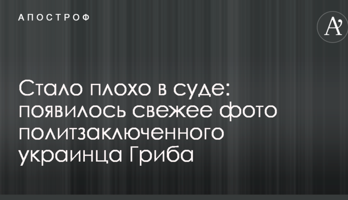 Стало плохо в суде: появилось свежее фото политзаключенного украинца Гриба