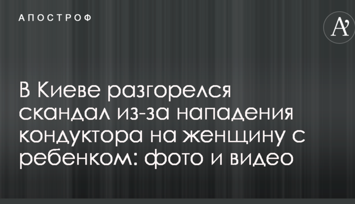 В Киеве разгорелся скандал из-за нападения кондуктора на женщину с ребенком: фото и видео