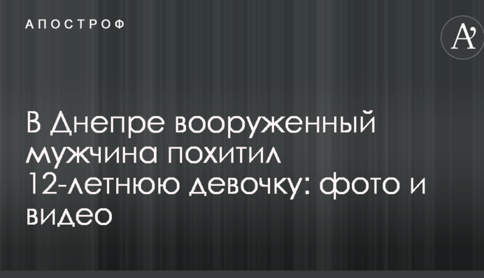 У Дніпрі озброєний чоловік викрав 12-річну дівчинку: фото і відео