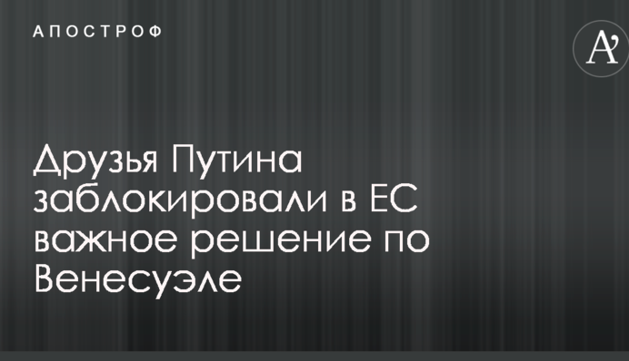 Друзья Путина заблокировали в ЕС важное решение по Венесуэле