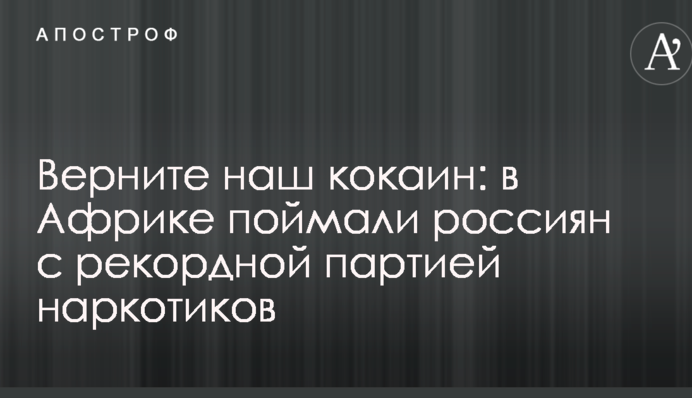 Поверніть наш кокаїн: в Африці зловили росіян з рекордною партією наркотиків