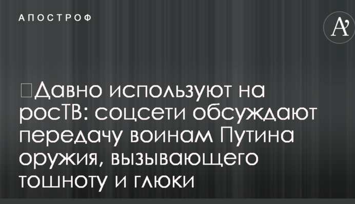 ​Давно используют на росТВ: соцсети обсуждают передачу воинам Путина оружия, вызывающего тошноту и глюки