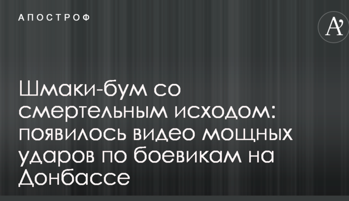 Шмаки-бум со смертельным исходом: появилось видео мощных ударов по боевикам на Донбассе