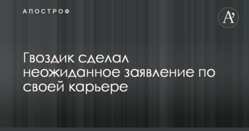 Гвоздик сделал неожиданное заявление по своей карьере