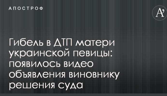 Гибель в ДТП матери украинской певицы: появилось видео объявления виновнику решения суда