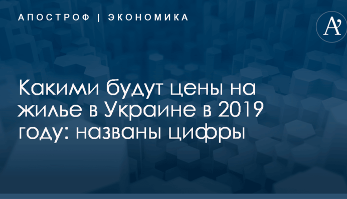 Какими будут цены на жилье в Украине в 2019 году: названы цифры