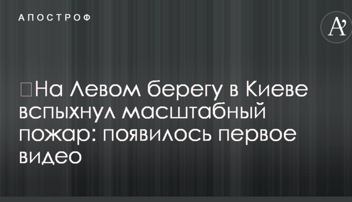 ​На Левом берегу в Киеве вспыхнул масштабный пожар: появилось первое видео
