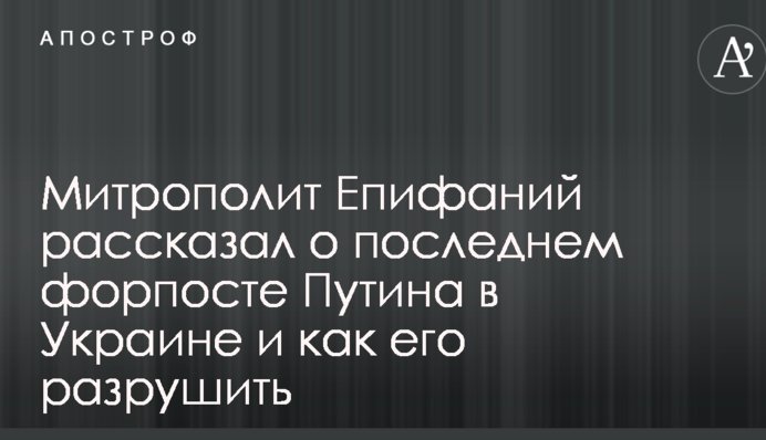 Митрополит Єпіфаній розповів про останній форпост Путіна в Україні і як його зруйнувати
