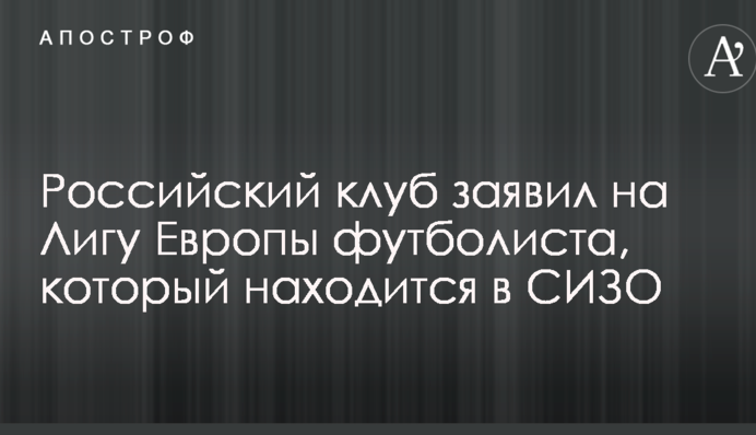 Российский клуб заявил на Лигу Европы футболиста, который находится в СИЗО