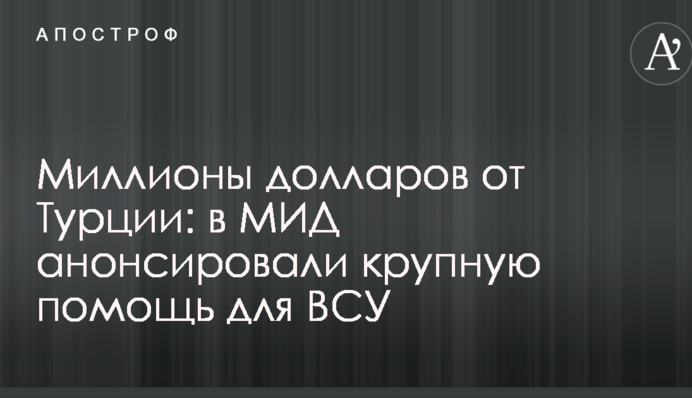 Мільйони доларів від Туреччини: в МЗС анонсували велику допомогу для ЗСУ