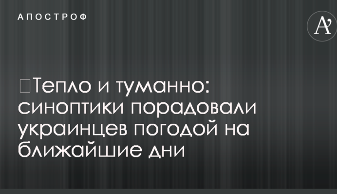 ​Тепло и туманно: синоптики порадовали украинцев погодой на ближайшие дни