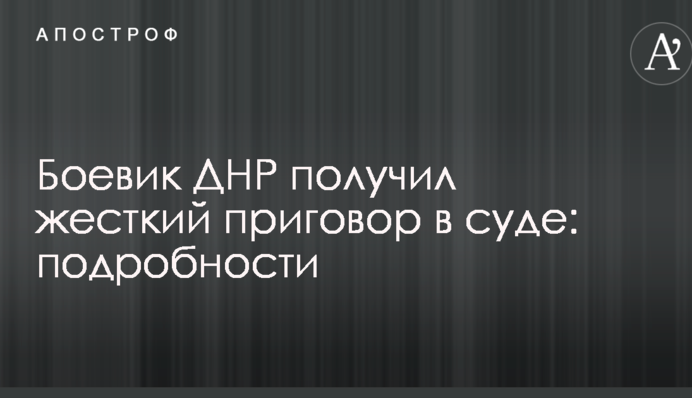 Бойовик ДНР отримав жорсткий вирок у суді: подробиці і фото