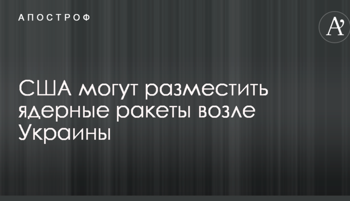 США могут разместить ядерные ракеты возле Украины