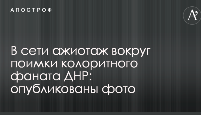 В сети ажиотаж вокруг поимки колоритного фаната ДНР: опубликованы фото