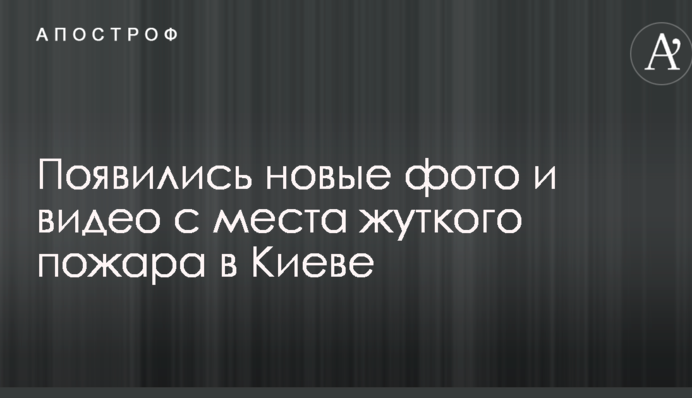 З'явилися нові фото і відео з місця жахливої пожежі в Києві