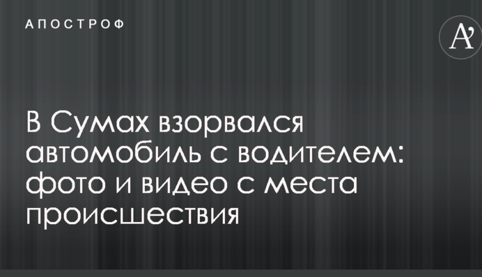 У Сумах вибухнув автомобіль з водієм: фото і відео з місця події